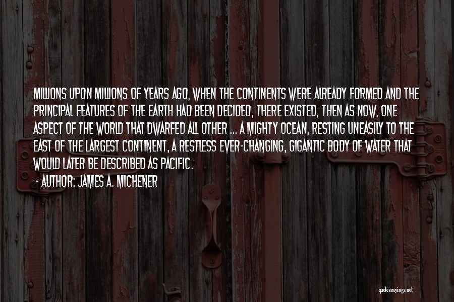 James A. Michener Quotes: Millions Upon Millions Of Years Ago, When The Continents Were Already Formed And The Principal Features Of The Earth Had