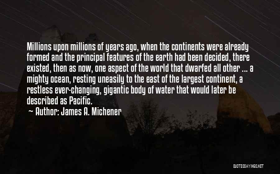 James A. Michener Quotes: Millions Upon Millions Of Years Ago, When The Continents Were Already Formed And The Principal Features Of The Earth Had