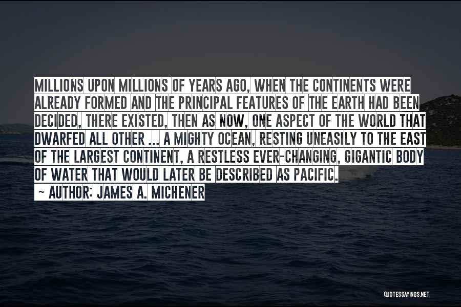 James A. Michener Quotes: Millions Upon Millions Of Years Ago, When The Continents Were Already Formed And The Principal Features Of The Earth Had