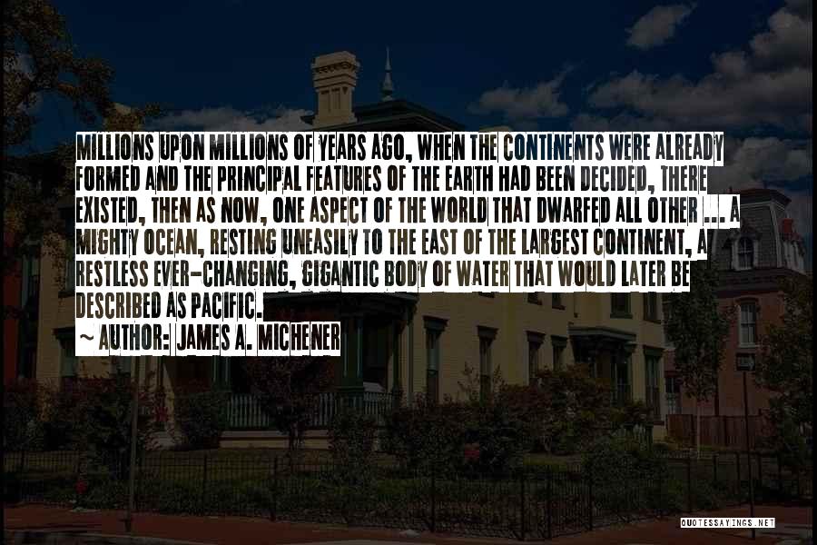 James A. Michener Quotes: Millions Upon Millions Of Years Ago, When The Continents Were Already Formed And The Principal Features Of The Earth Had