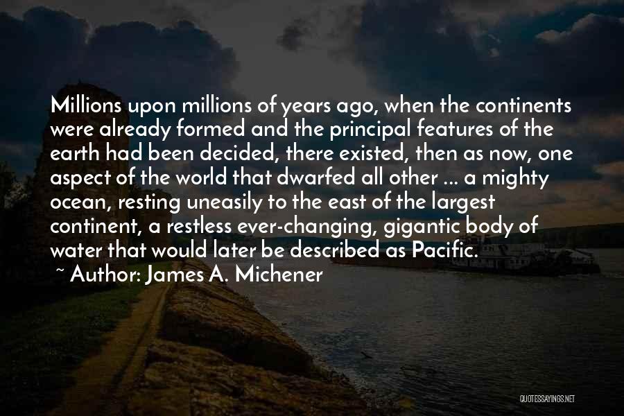 James A. Michener Quotes: Millions Upon Millions Of Years Ago, When The Continents Were Already Formed And The Principal Features Of The Earth Had