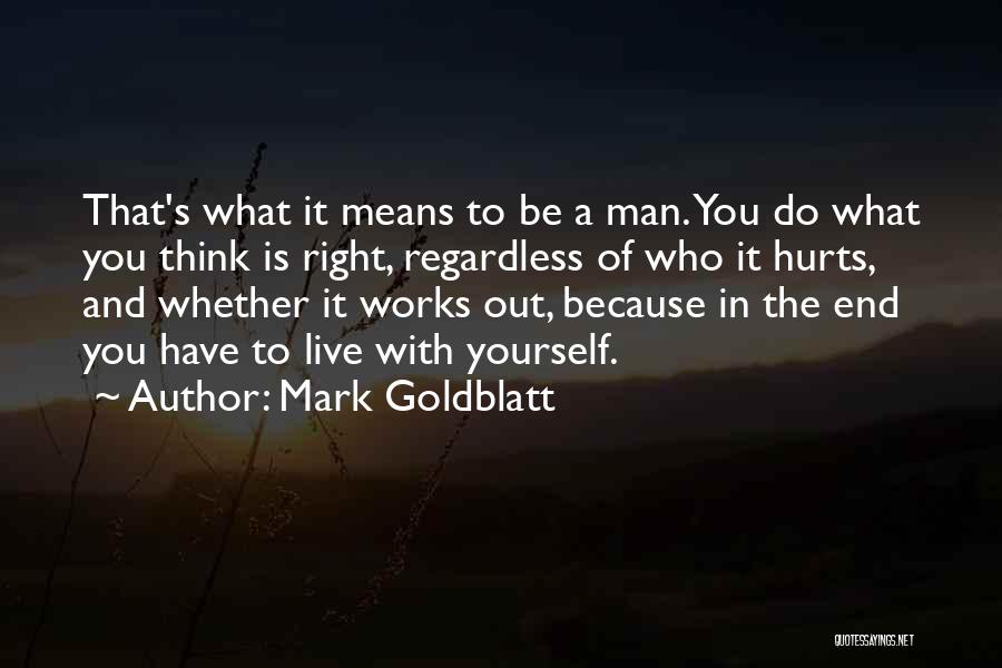 Mark Goldblatt Quotes: That's What It Means To Be A Man. You Do What You Think Is Right, Regardless Of Who It Hurts,