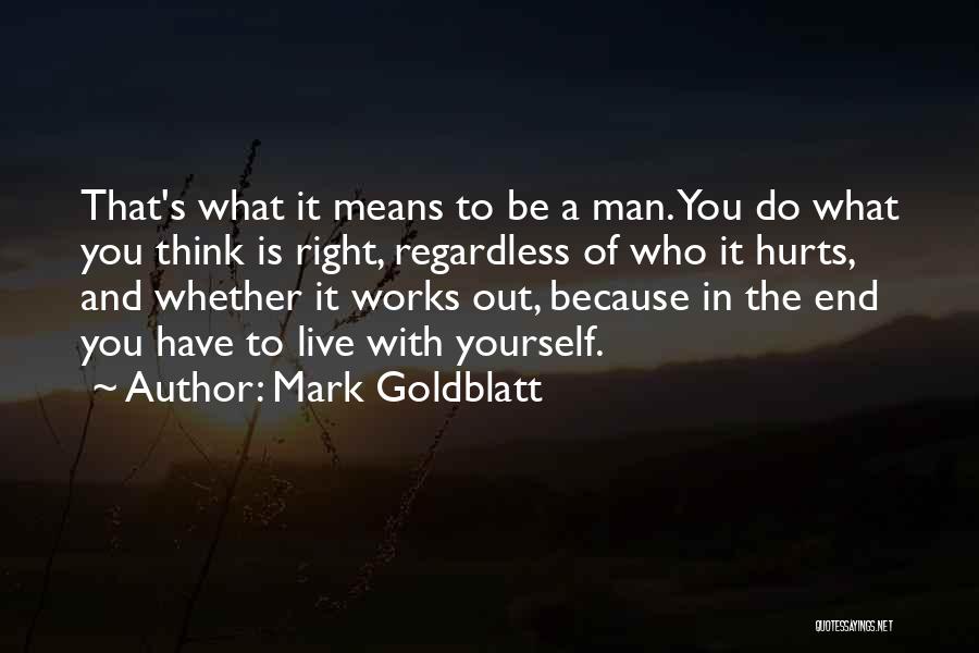 Mark Goldblatt Quotes: That's What It Means To Be A Man. You Do What You Think Is Right, Regardless Of Who It Hurts,