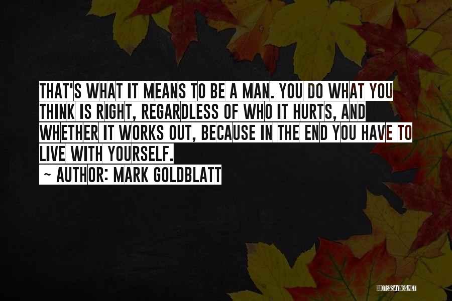 Mark Goldblatt Quotes: That's What It Means To Be A Man. You Do What You Think Is Right, Regardless Of Who It Hurts,