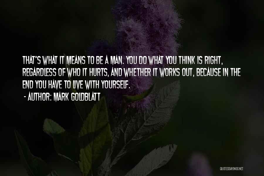 Mark Goldblatt Quotes: That's What It Means To Be A Man. You Do What You Think Is Right, Regardless Of Who It Hurts,