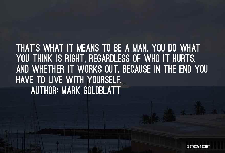 Mark Goldblatt Quotes: That's What It Means To Be A Man. You Do What You Think Is Right, Regardless Of Who It Hurts,