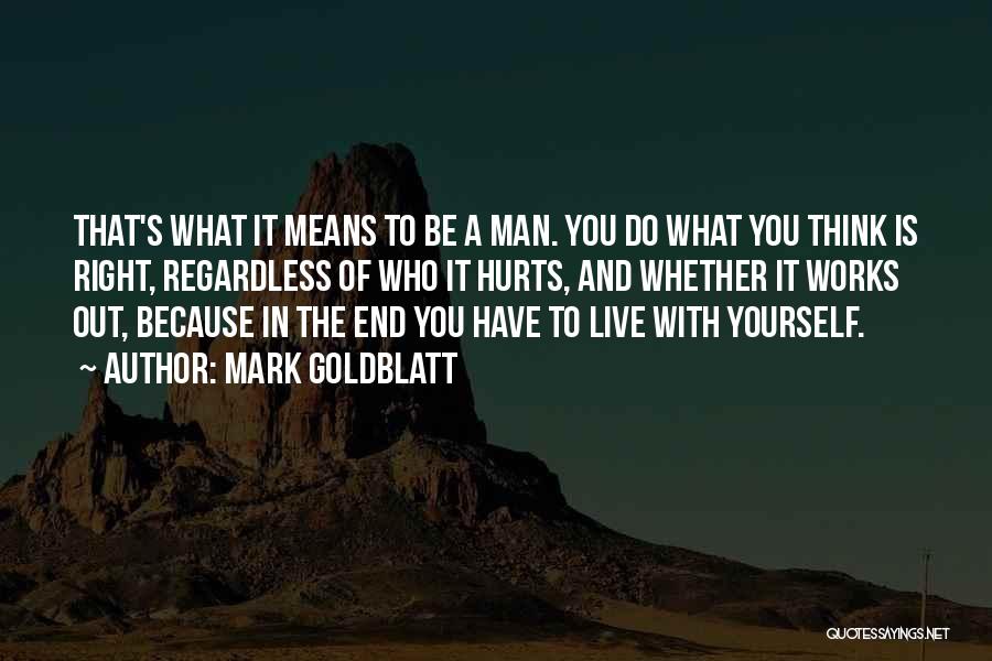 Mark Goldblatt Quotes: That's What It Means To Be A Man. You Do What You Think Is Right, Regardless Of Who It Hurts,