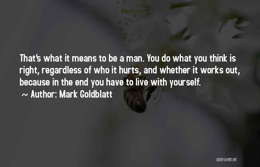Mark Goldblatt Quotes: That's What It Means To Be A Man. You Do What You Think Is Right, Regardless Of Who It Hurts,