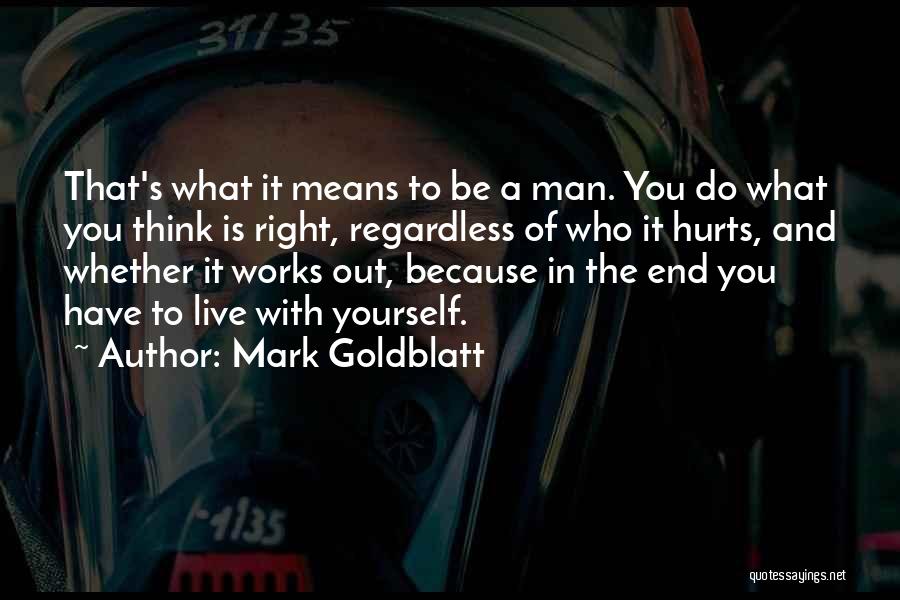 Mark Goldblatt Quotes: That's What It Means To Be A Man. You Do What You Think Is Right, Regardless Of Who It Hurts,