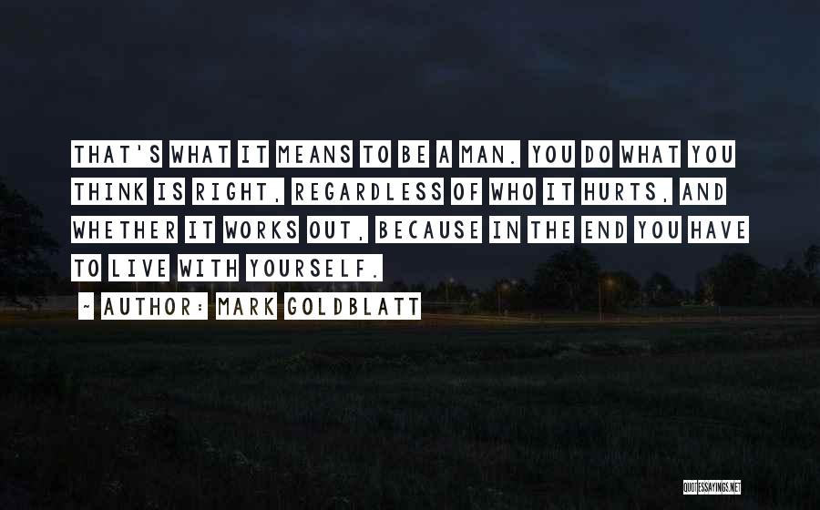 Mark Goldblatt Quotes: That's What It Means To Be A Man. You Do What You Think Is Right, Regardless Of Who It Hurts,