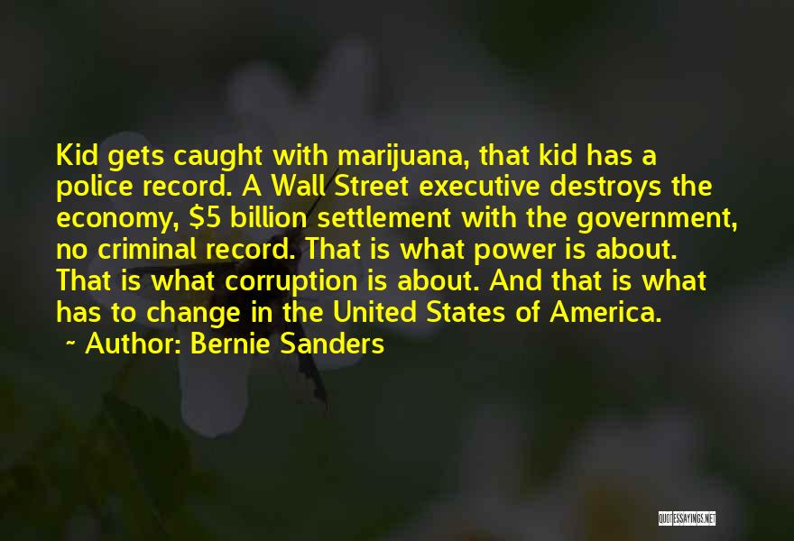 Bernie Sanders Quotes: Kid Gets Caught With Marijuana, That Kid Has A Police Record. A Wall Street Executive Destroys The Economy, $5 Billion