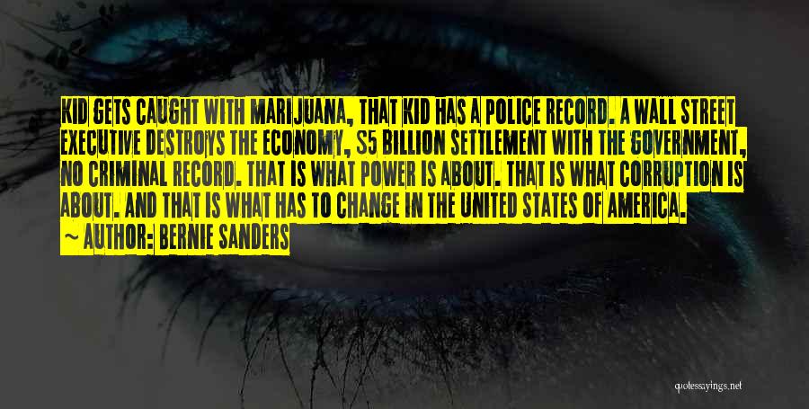 Bernie Sanders Quotes: Kid Gets Caught With Marijuana, That Kid Has A Police Record. A Wall Street Executive Destroys The Economy, $5 Billion