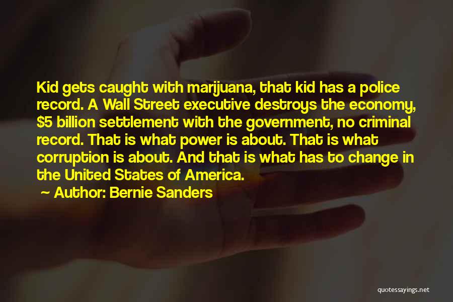 Bernie Sanders Quotes: Kid Gets Caught With Marijuana, That Kid Has A Police Record. A Wall Street Executive Destroys The Economy, $5 Billion