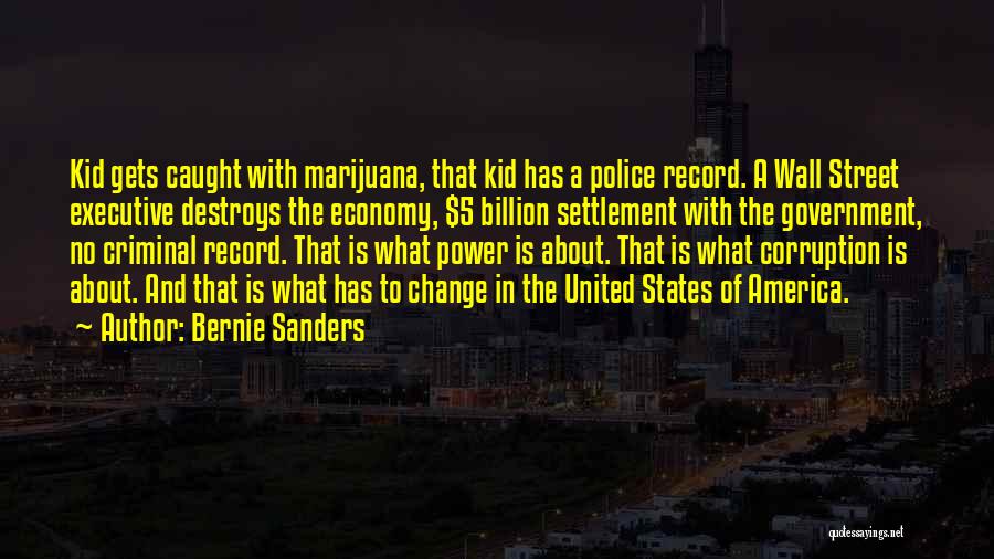 Bernie Sanders Quotes: Kid Gets Caught With Marijuana, That Kid Has A Police Record. A Wall Street Executive Destroys The Economy, $5 Billion