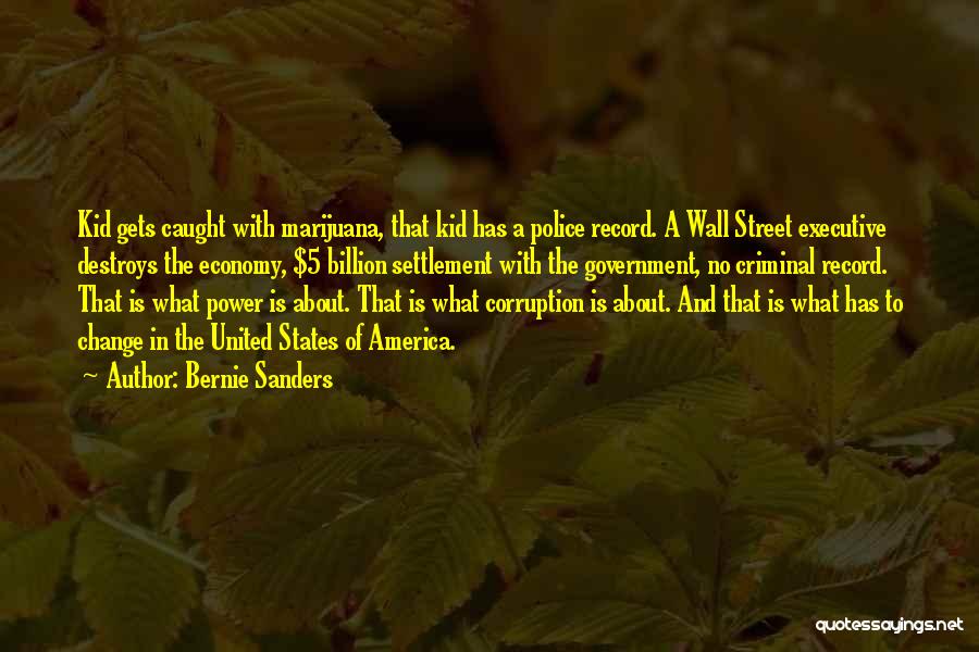 Bernie Sanders Quotes: Kid Gets Caught With Marijuana, That Kid Has A Police Record. A Wall Street Executive Destroys The Economy, $5 Billion