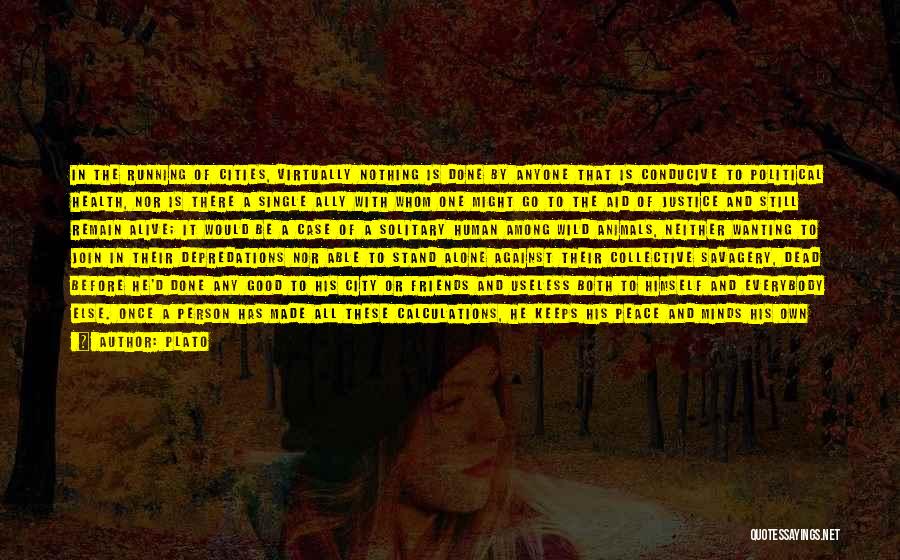 Plato Quotes: In The Running Of Cities, Virtually Nothing Is Done By Anyone That Is Conducive To Political Health, Nor Is There