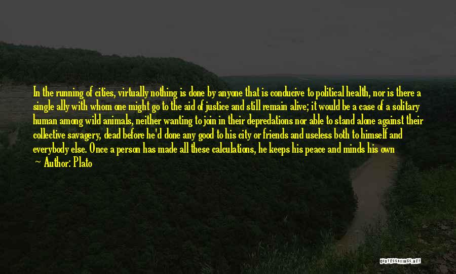 Plato Quotes: In The Running Of Cities, Virtually Nothing Is Done By Anyone That Is Conducive To Political Health, Nor Is There