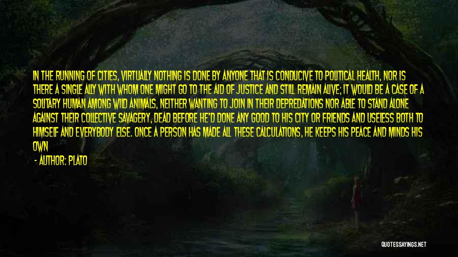 Plato Quotes: In The Running Of Cities, Virtually Nothing Is Done By Anyone That Is Conducive To Political Health, Nor Is There