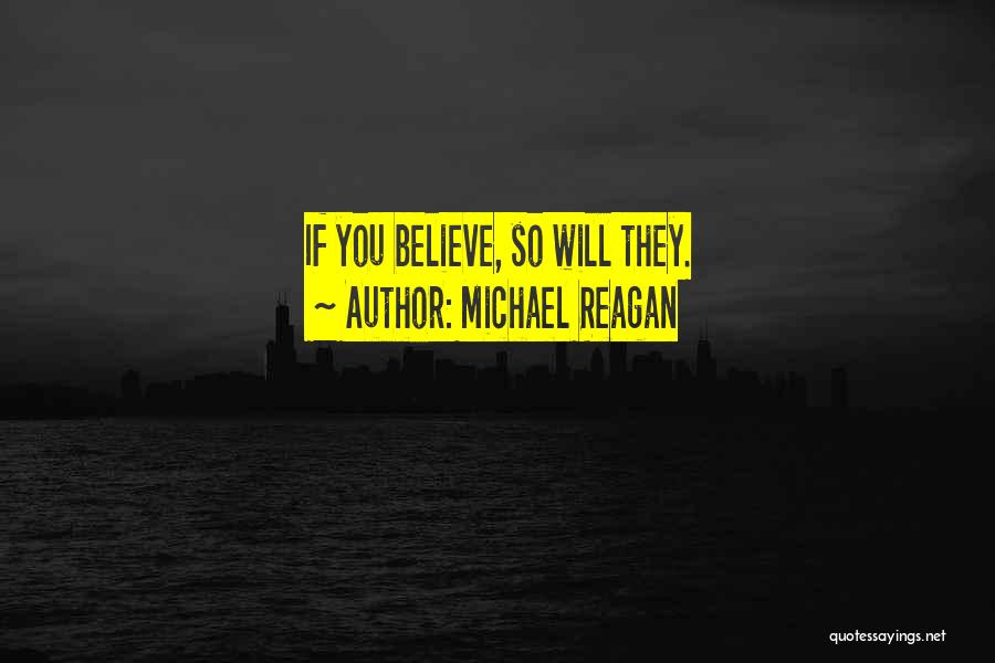 Michael Reagan Quotes: If You Believe, So Will They.