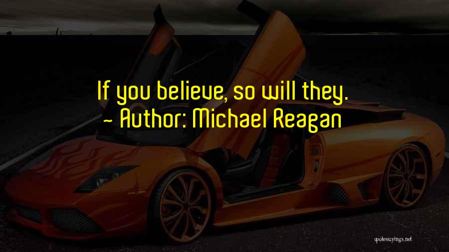 Michael Reagan Quotes: If You Believe, So Will They.