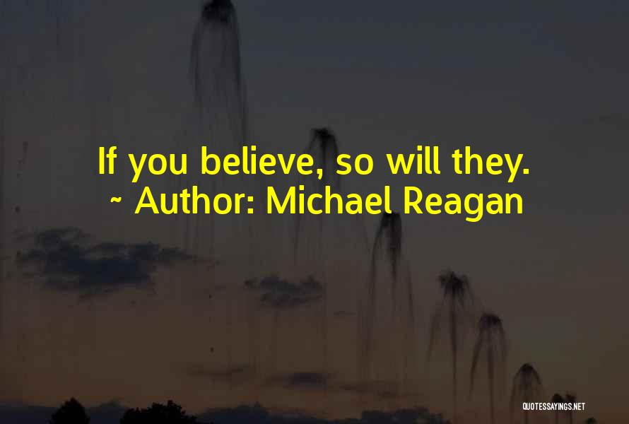 Michael Reagan Quotes: If You Believe, So Will They.