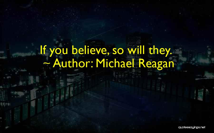 Michael Reagan Quotes: If You Believe, So Will They.