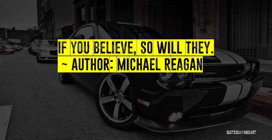 Michael Reagan Quotes: If You Believe, So Will They.