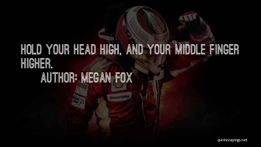 Megan Fox Quotes: Hold Your Head High, And Your Middle Finger Higher.