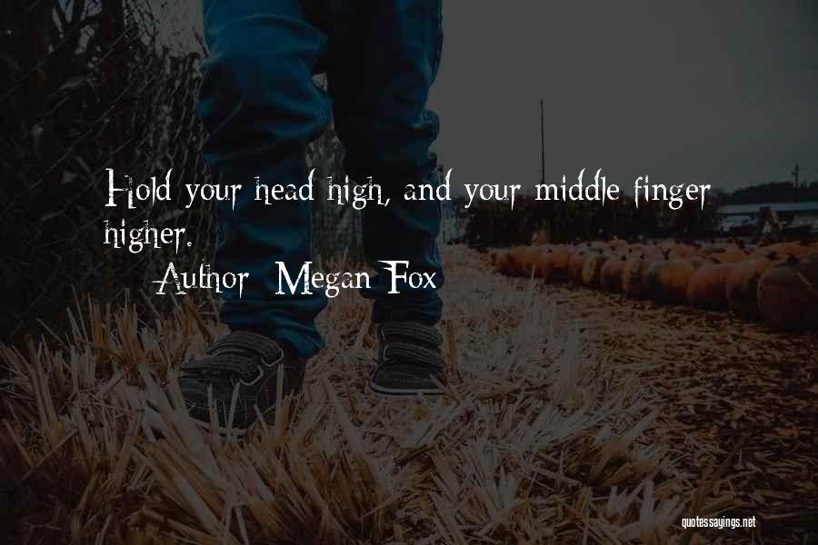 Megan Fox Quotes: Hold Your Head High, And Your Middle Finger Higher.