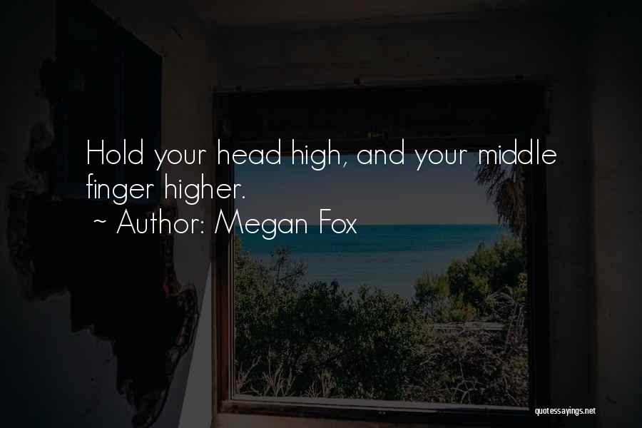 Megan Fox Quotes: Hold Your Head High, And Your Middle Finger Higher.