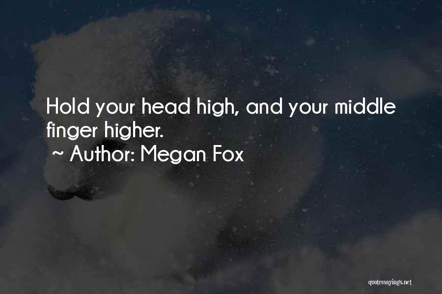 Megan Fox Quotes: Hold Your Head High, And Your Middle Finger Higher.