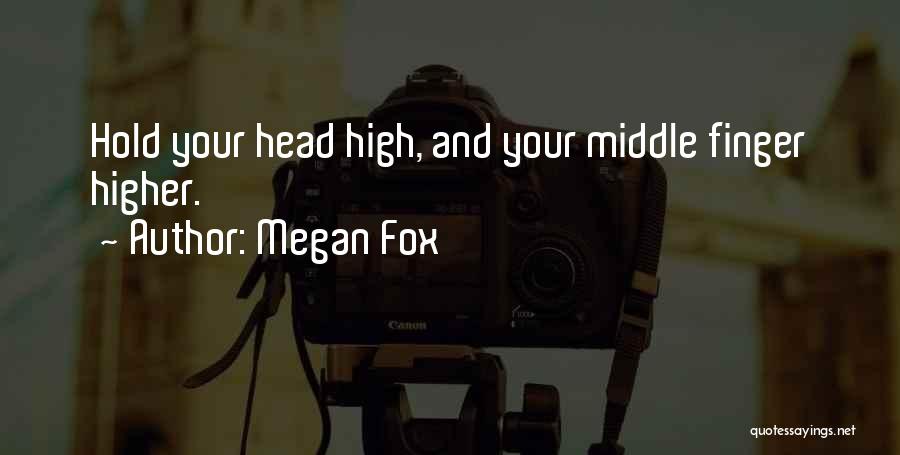 Megan Fox Quotes: Hold Your Head High, And Your Middle Finger Higher.