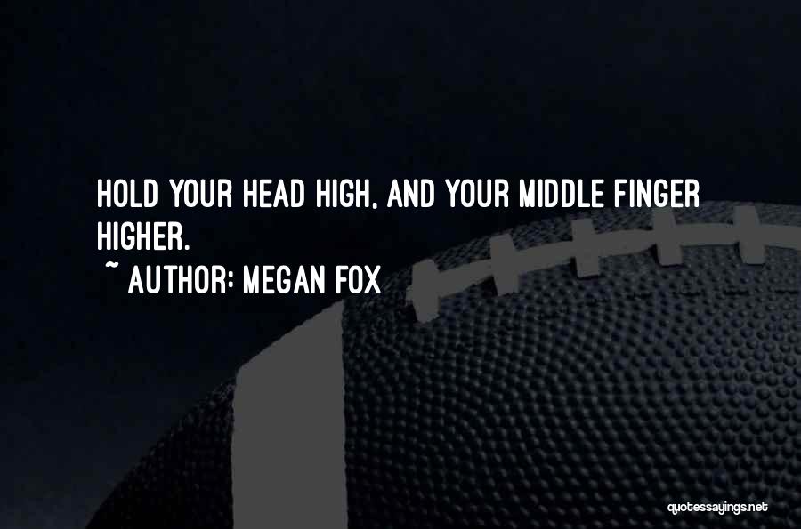 Megan Fox Quotes: Hold Your Head High, And Your Middle Finger Higher.