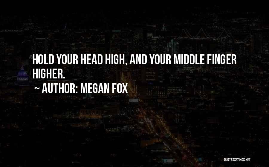 Megan Fox Quotes: Hold Your Head High, And Your Middle Finger Higher.