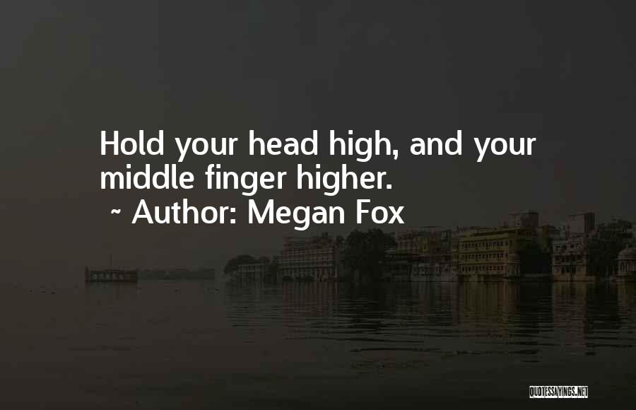 Megan Fox Quotes: Hold Your Head High, And Your Middle Finger Higher.