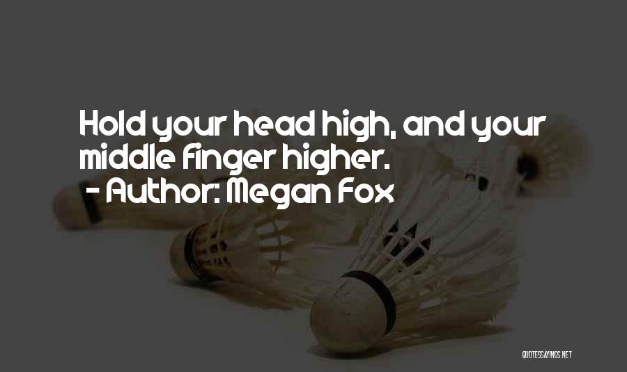 Megan Fox Quotes: Hold Your Head High, And Your Middle Finger Higher.