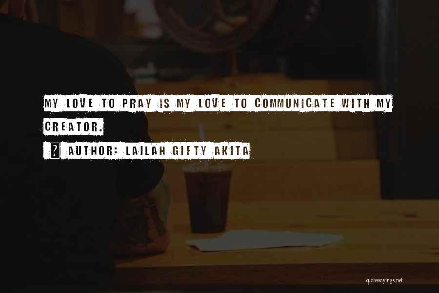 Lailah Gifty Akita Quotes: My Love To Pray Is My Love To Communicate With My Creator.