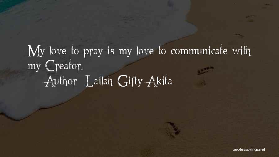 Lailah Gifty Akita Quotes: My Love To Pray Is My Love To Communicate With My Creator.