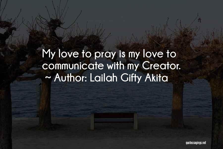 Lailah Gifty Akita Quotes: My Love To Pray Is My Love To Communicate With My Creator.
