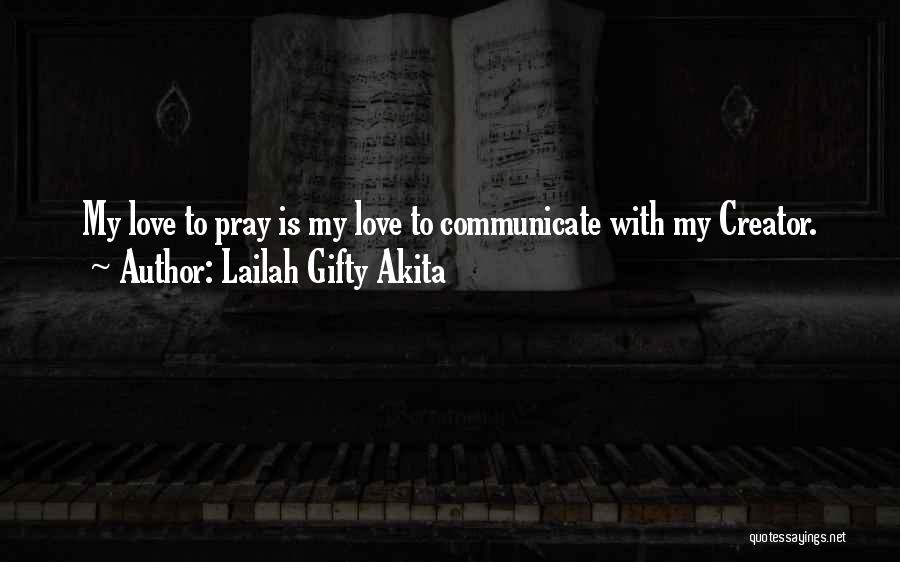 Lailah Gifty Akita Quotes: My Love To Pray Is My Love To Communicate With My Creator.