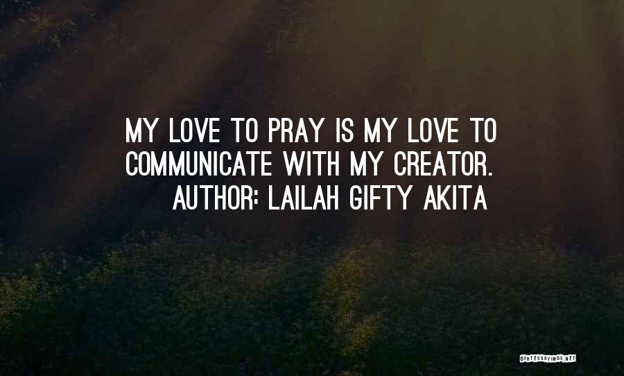 Lailah Gifty Akita Quotes: My Love To Pray Is My Love To Communicate With My Creator.