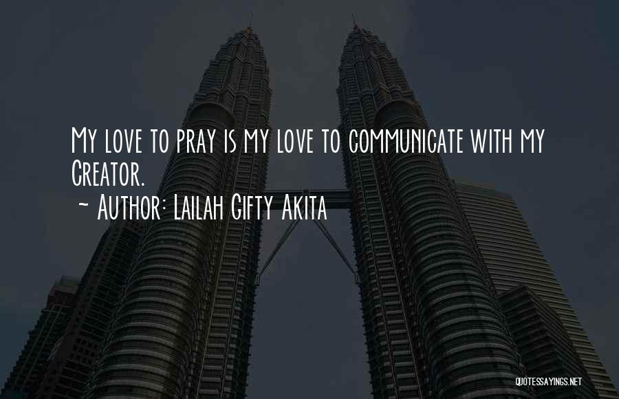 Lailah Gifty Akita Quotes: My Love To Pray Is My Love To Communicate With My Creator.