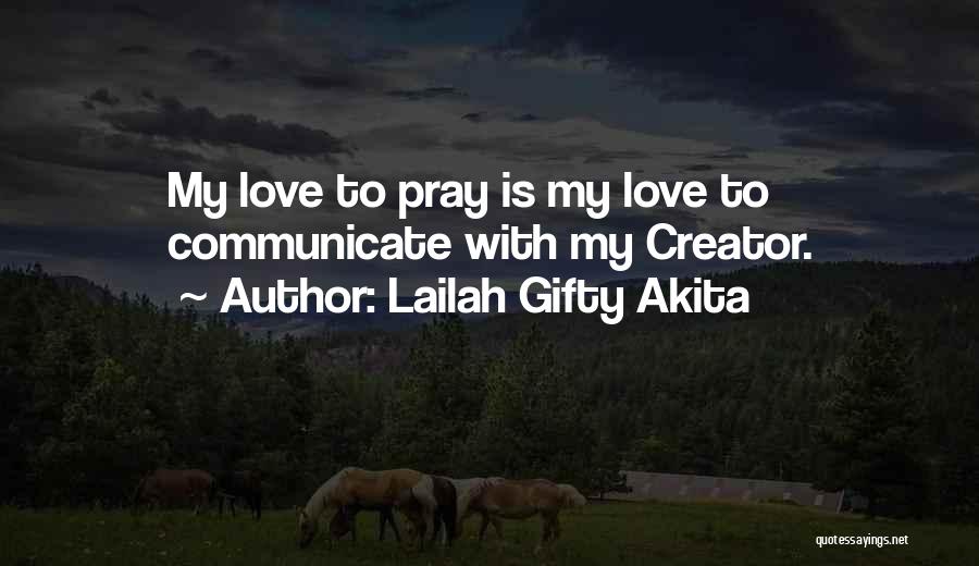Lailah Gifty Akita Quotes: My Love To Pray Is My Love To Communicate With My Creator.