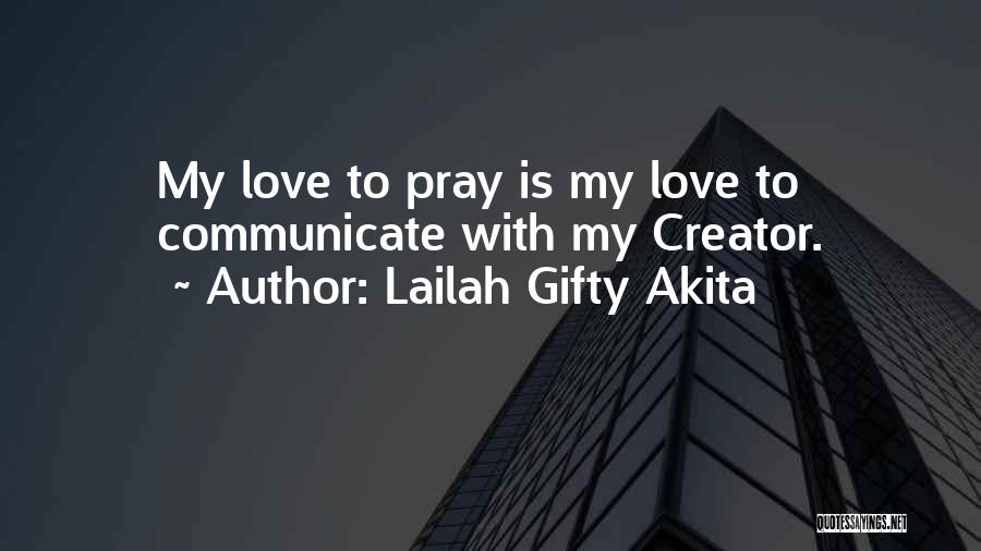 Lailah Gifty Akita Quotes: My Love To Pray Is My Love To Communicate With My Creator.