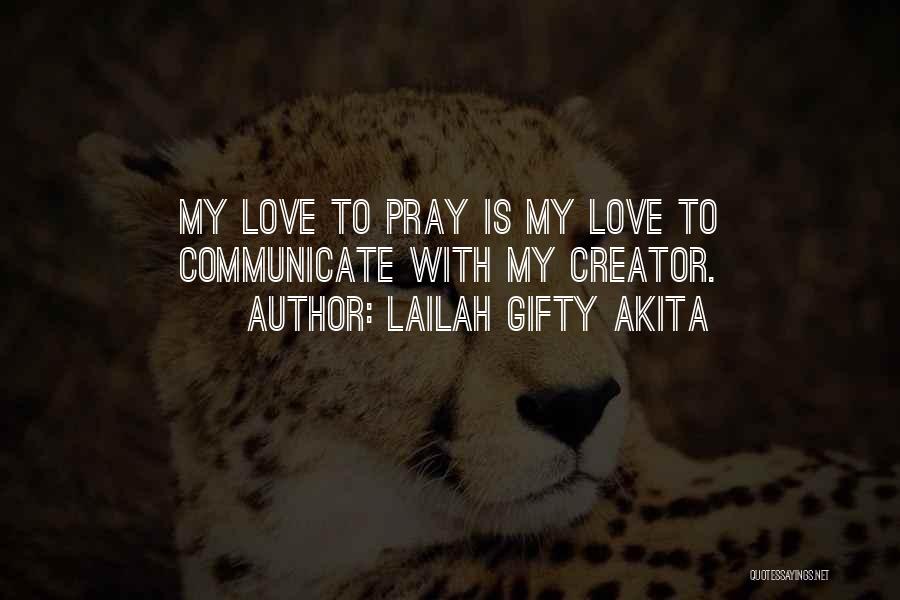 Lailah Gifty Akita Quotes: My Love To Pray Is My Love To Communicate With My Creator.