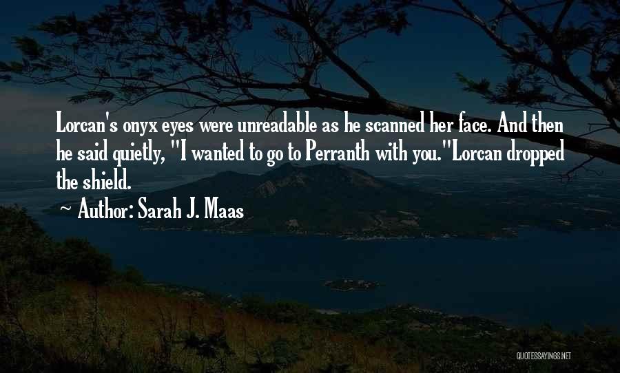 Sarah J. Maas Quotes: Lorcan's Onyx Eyes Were Unreadable As He Scanned Her Face. And Then He Said Quietly, I Wanted To Go To
