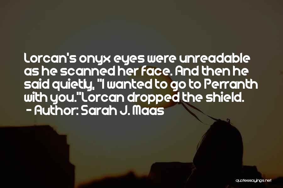 Sarah J. Maas Quotes: Lorcan's Onyx Eyes Were Unreadable As He Scanned Her Face. And Then He Said Quietly, I Wanted To Go To