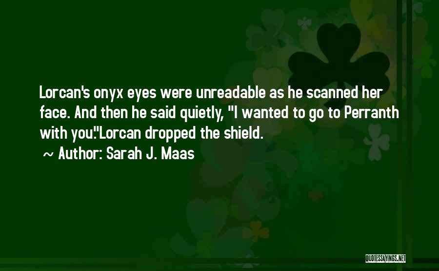 Sarah J. Maas Quotes: Lorcan's Onyx Eyes Were Unreadable As He Scanned Her Face. And Then He Said Quietly, I Wanted To Go To
