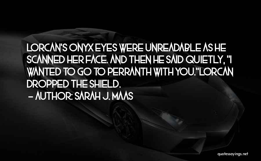 Sarah J. Maas Quotes: Lorcan's Onyx Eyes Were Unreadable As He Scanned Her Face. And Then He Said Quietly, I Wanted To Go To
