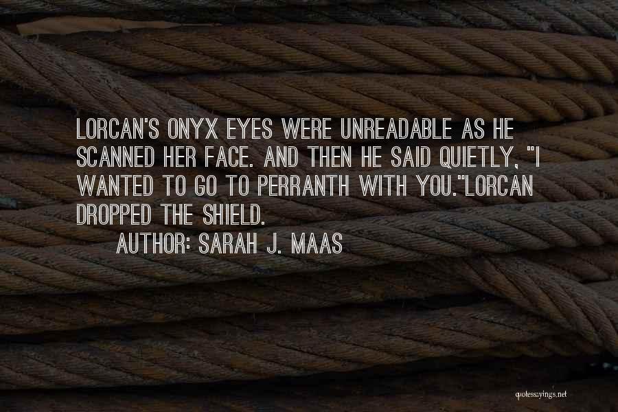 Sarah J. Maas Quotes: Lorcan's Onyx Eyes Were Unreadable As He Scanned Her Face. And Then He Said Quietly, I Wanted To Go To